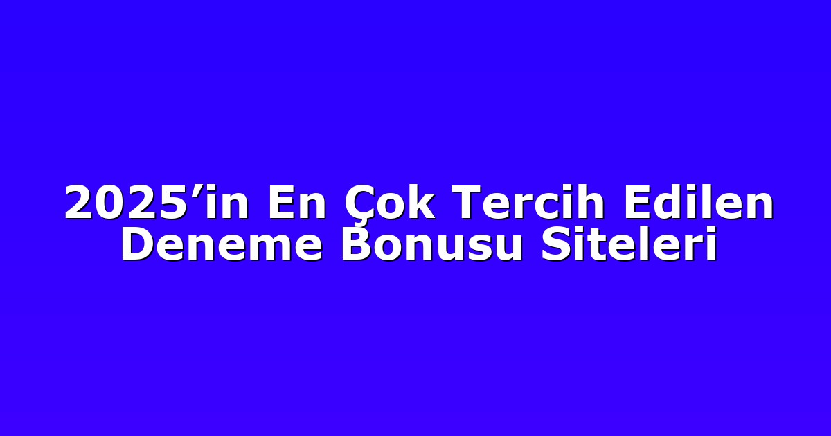 2025’in En Çok Tercih Edilen Deneme Bonusu Siteleri