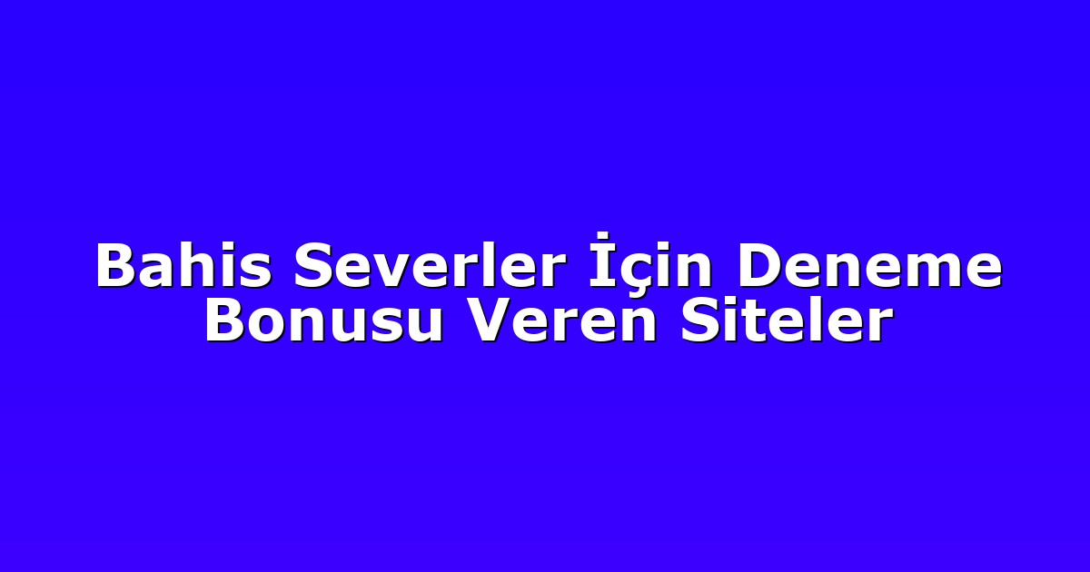 Bahis Severler İçin Deneme Bonusu Veren Siteler