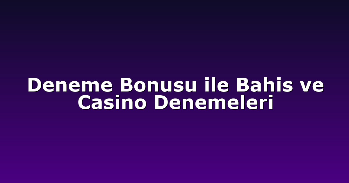 Deneme Bonusu ile Bahis ve Casino Denemeleri