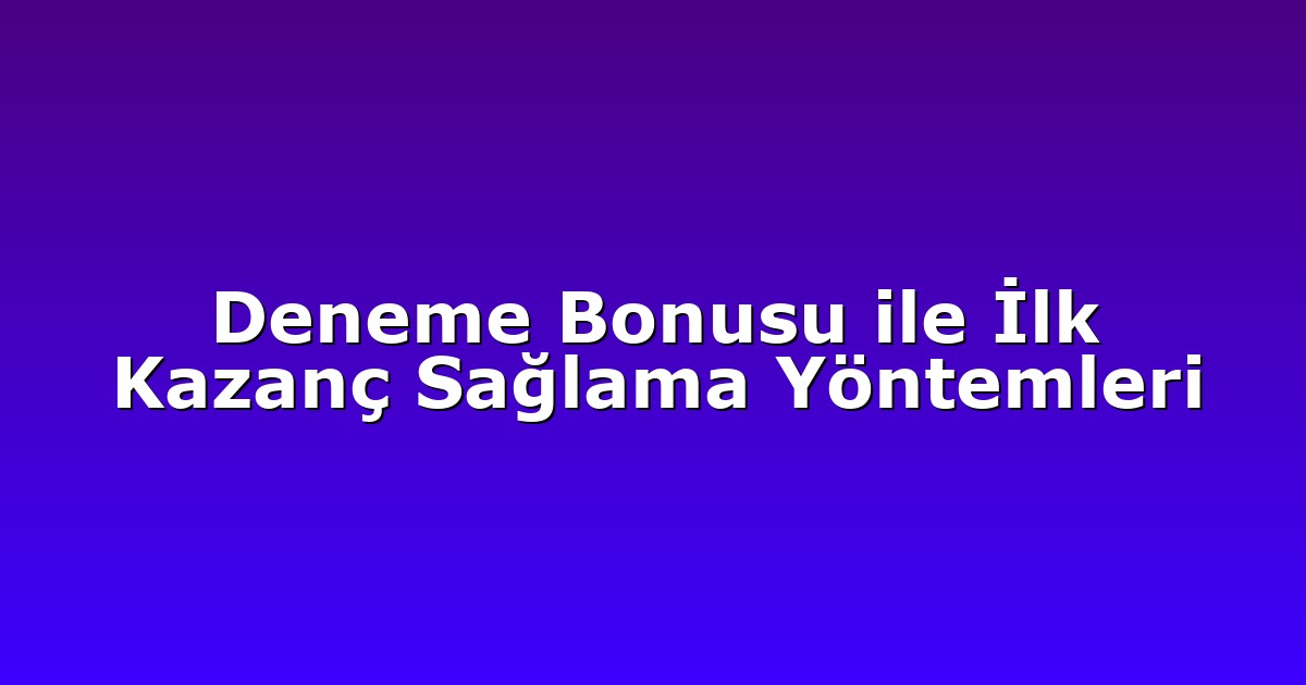 Deneme Bonusu ile İlk Kazanç Sağlama Yöntemleri