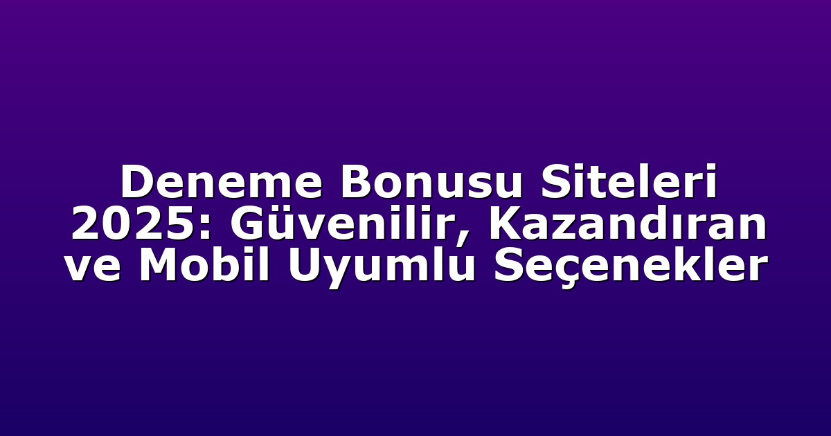 Deneme Bonusu Siteleri 2025: Güvenilir, Kazandıran ve Mobil Uyumlu Seçenekler