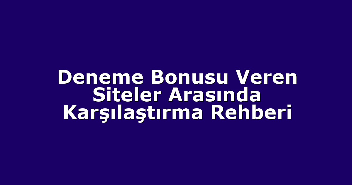 Deneme Bonusu Veren Siteler Arasında Karşılaştırma Rehberi
