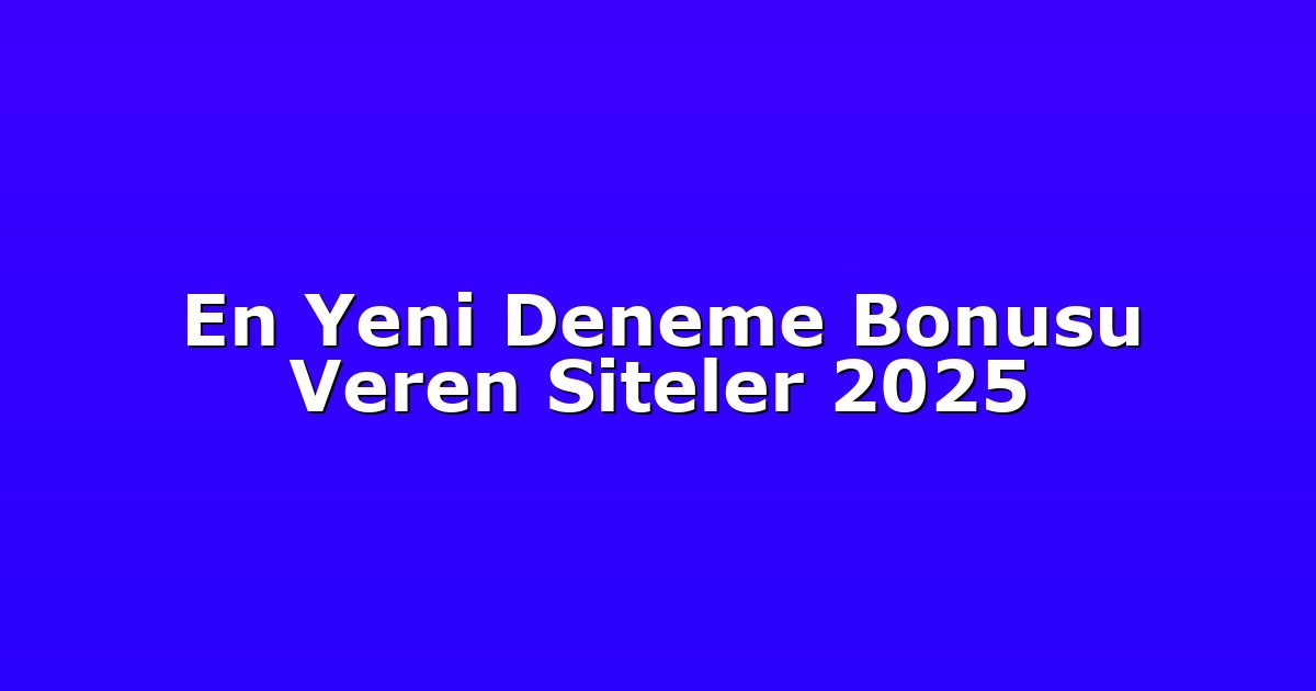 En Yeni Deneme Bonusu Veren Siteler 2025
