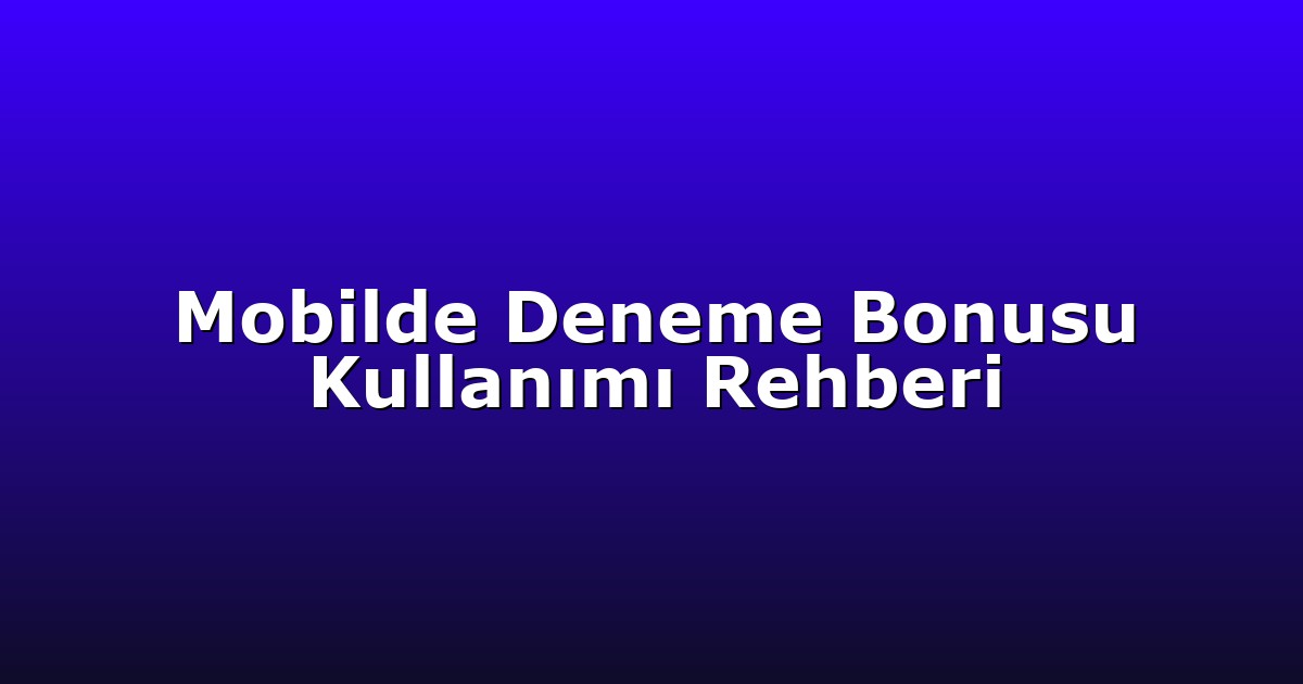 Mobilde Deneme Bonusu Kullanımı Rehberi