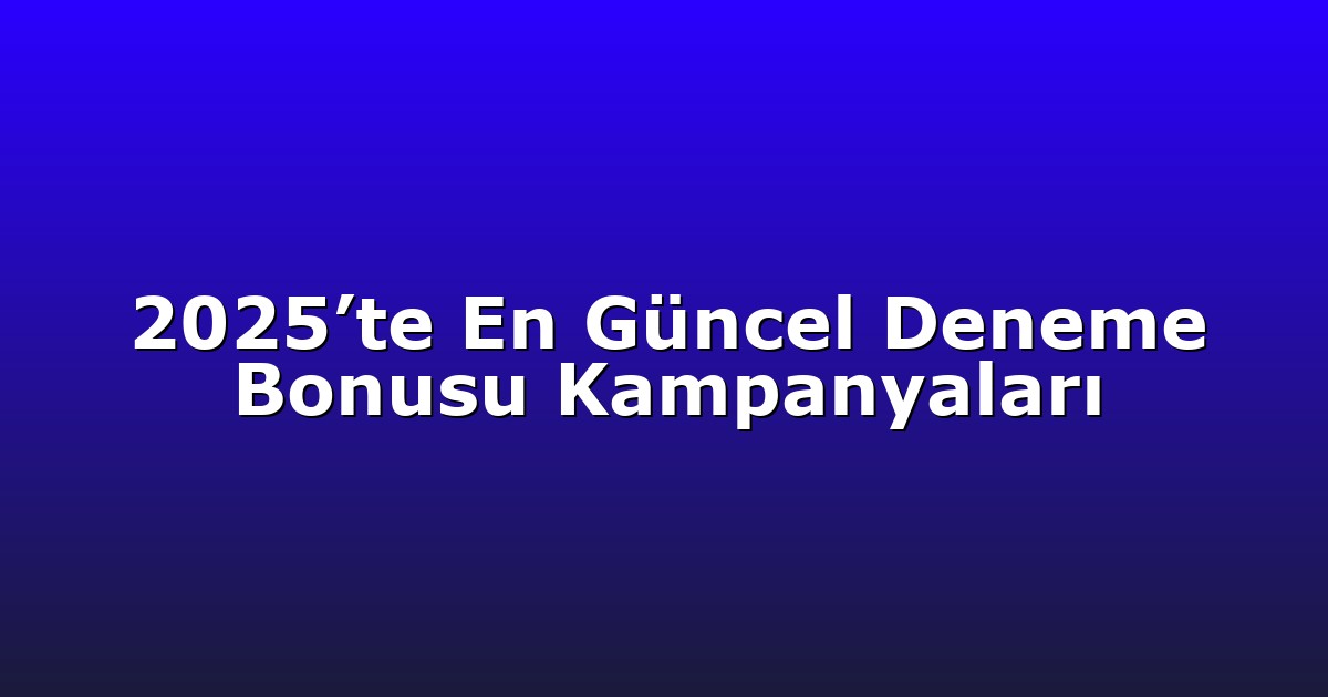 2025’te En Güncel Deneme Bonusu Kampanyaları
