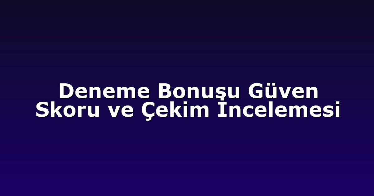 Deneme Bonusu Güven Skoru ve Çekim İncelemesi