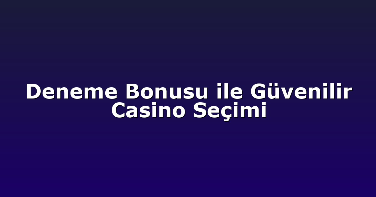 Deneme Bonusu ile Güvenilir Casino Seçimi