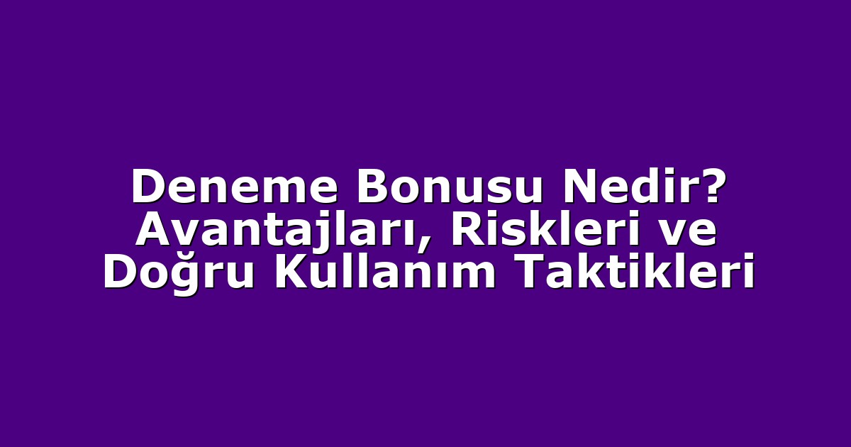 Deneme Bonusu Nedir? Avantajları, Riskleri ve Doğru Kullanım Taktikleri