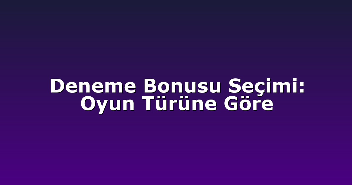 Deneme Bonusu Seçimi: Oyun Türüne Göre