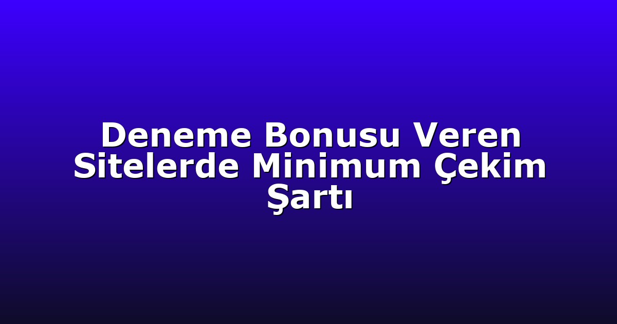 Deneme Bonusu Veren Sitelerde Minimum Çekim Şartı