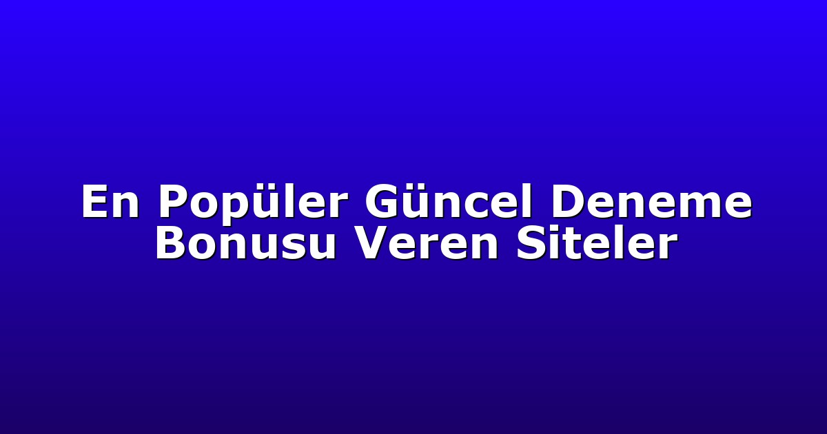 En Popüler Güncel Deneme Bonusu Veren Siteler