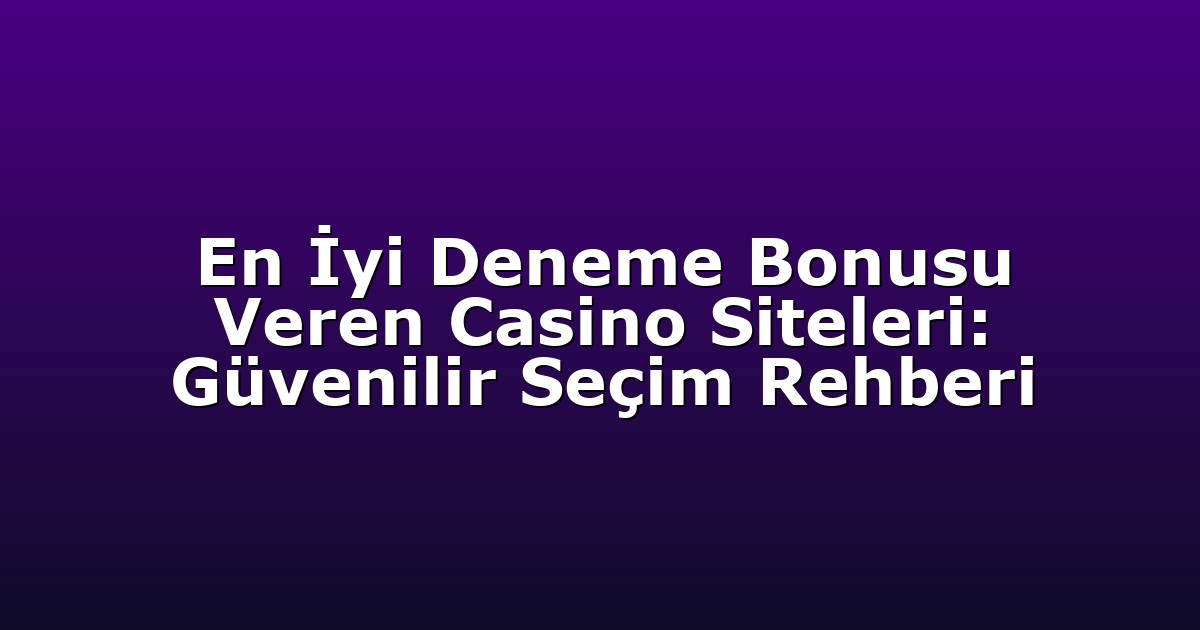 En İyi Deneme Bonusu Veren Casino Siteleri: Güvenilir Seçim Rehberi
