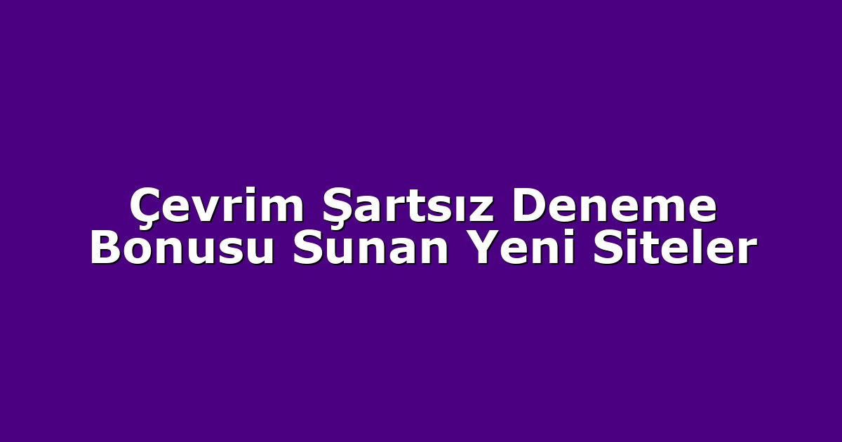 Çevrim Şartsız Deneme Bonusu Sunan Yeni Siteler