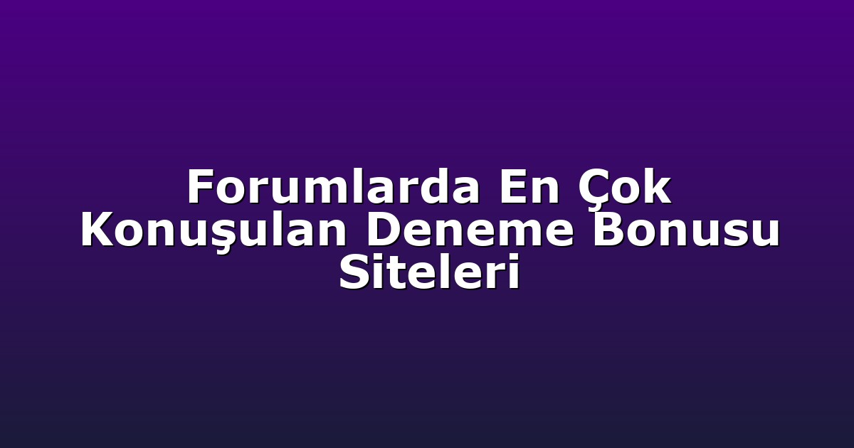 Forumlarda En Çok Konuşulan Deneme Bonusu Siteleri