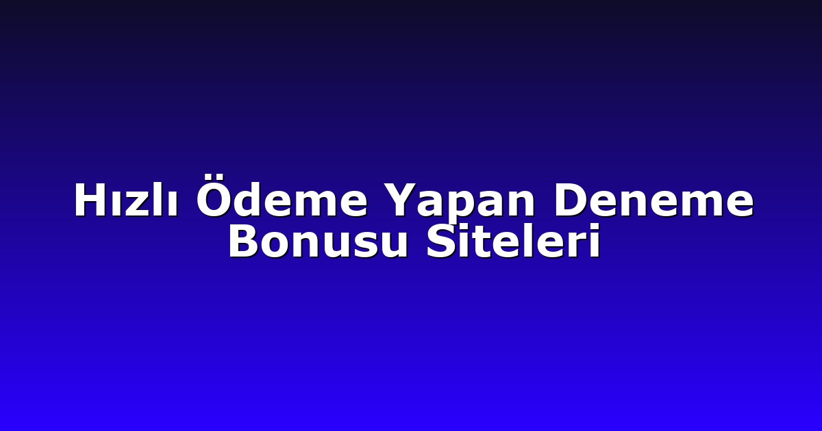 Hızlı Ödeme Yapan Deneme Bonusu Siteleri