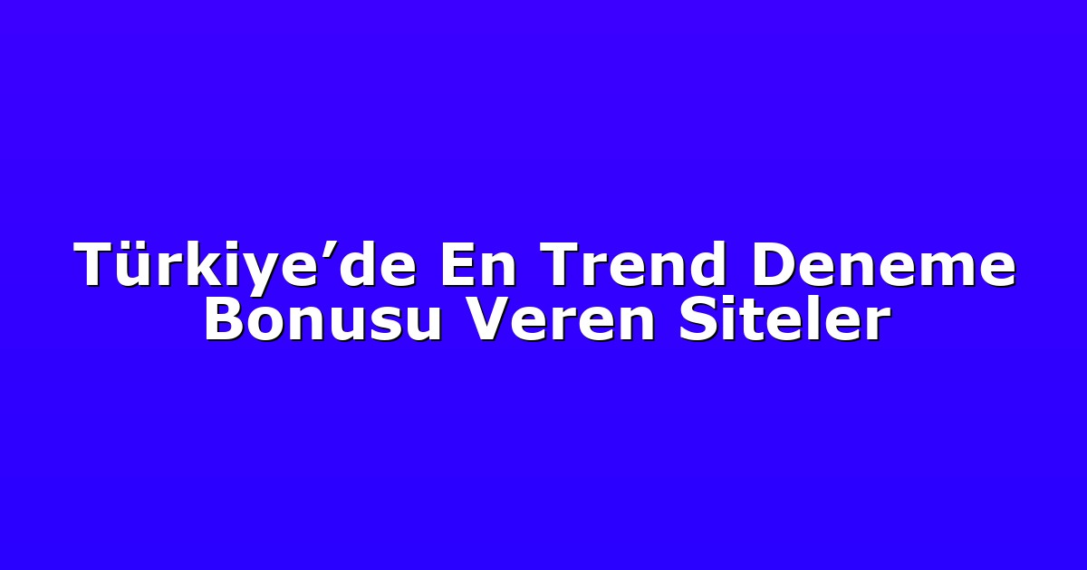 Türkiye’de En Trend Deneme Bonusu Veren Siteler