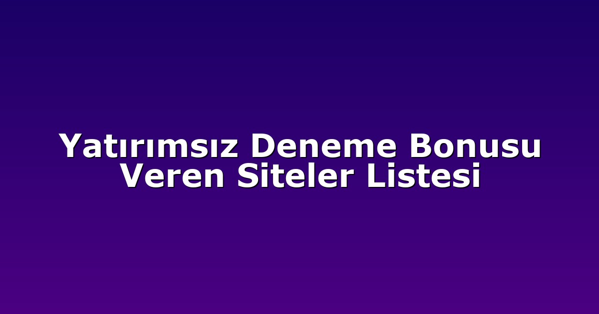 Yatırımsız Deneme Bonusu Veren Siteler Listesi