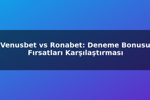 Venusbet vs Ronabet: Deneme Bonusu Fırsatları Karşılaştırması