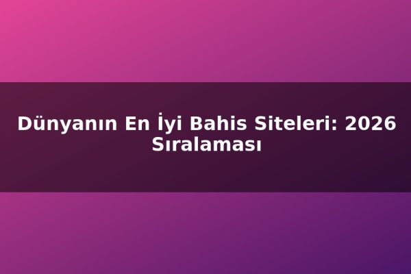 Dünyanın En İyi Bahis Siteleri: 2026 Sıralaması
